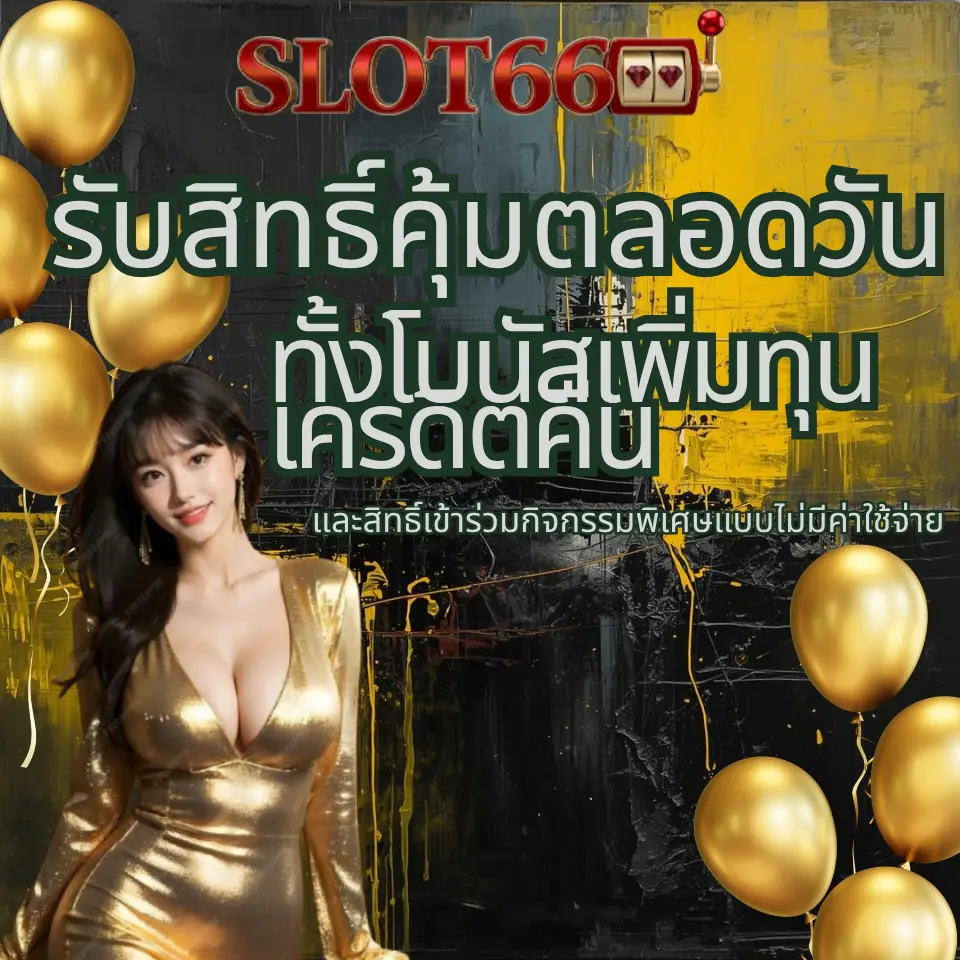 รับสิทธิ์คุ้มตลอดวัน ทั้งโบนัสเพิ่มทุน เครดิตคืน และสิทธิ์เข้าร่วมกิจกรรม